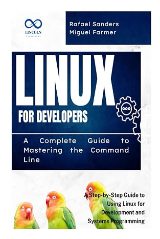 Linux for Developers: A Complete Guide to Mastering the Command Line: A Step-by-Step Guide to Using Linux for Development and Systems Programming