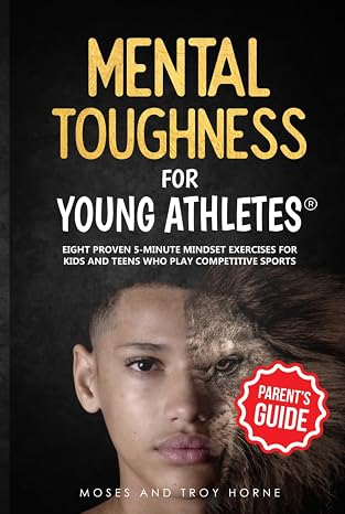 Mental Toughness For Young Athletes (Parent's Guide): Eight Proven 5-Minute Mindset Exercises For Kids And Teens Who Play Competitive Sports