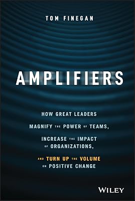 Amplifiers: How Great Leaders Magnify the Power of Teams, Increase the Impact of Organizations, and Turn Up the Volume on Positive Change 1st Edition